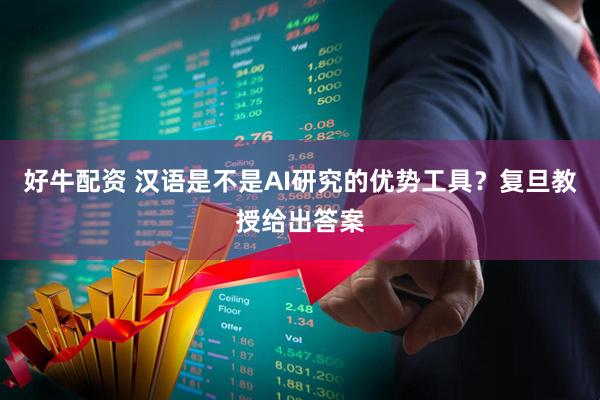 好牛配资 汉语是不是AI研究的优势工具？复旦教授给出答案