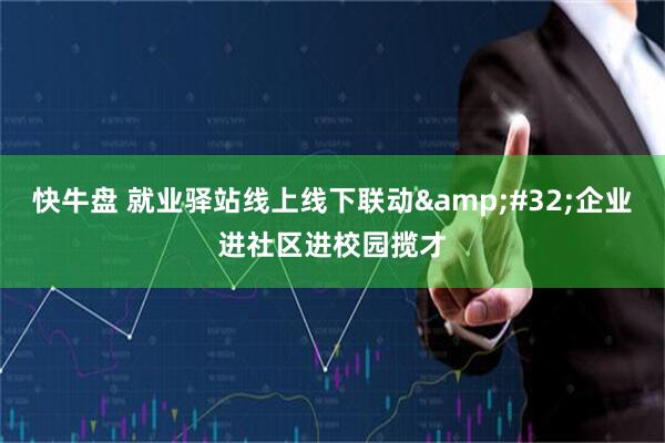 快牛盘 就业驿站线上线下联动&#32;企业进社区进校园揽才