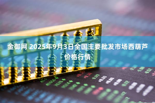金御网 2025年9月3日全国主要批发市场西葫芦价格行情
