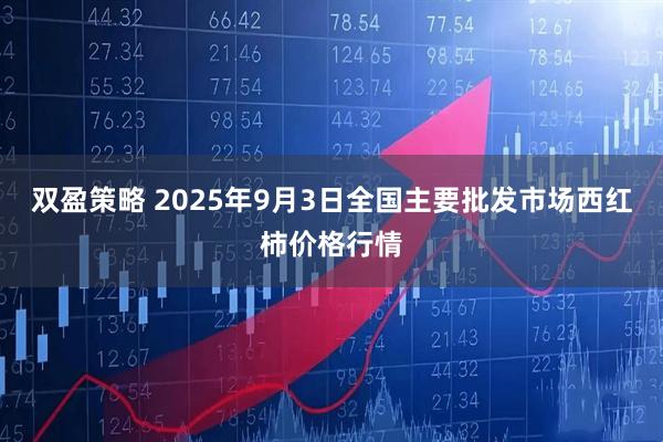 双盈策略 2025年9月3日全国主要批发市场西红柿价格行情