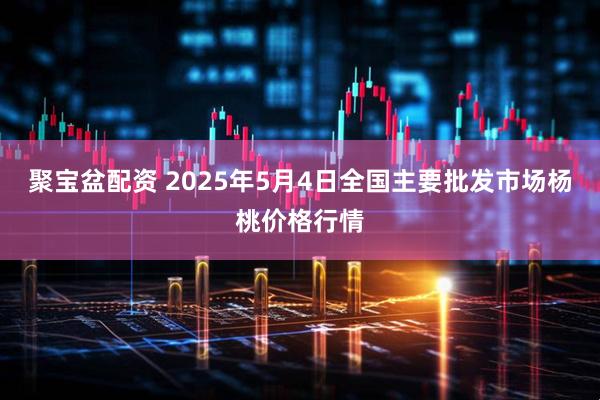 聚宝盆配资 2025年5月4日全国主要批发市场杨桃价格行情