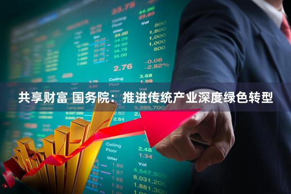 共享财富 国务院：推进传统产业深度绿色转型