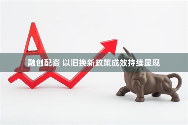 融创配资 以旧换新政策成效持续显现
