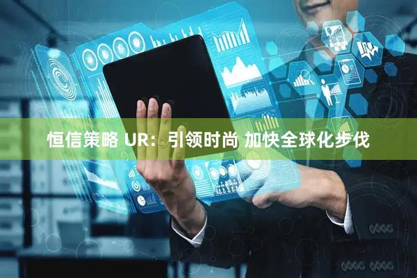 恒信策略 UR：引领时尚 加快全球化步伐