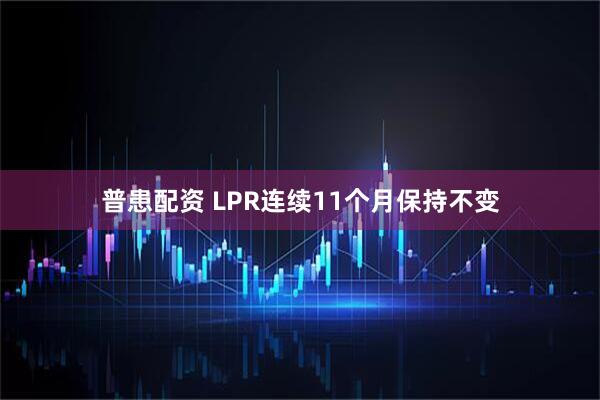 普患配资 LPR连续11个月保持不变