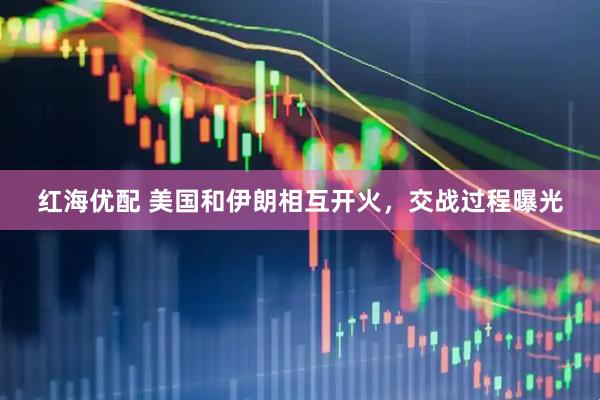 红海优配 美国和伊朗相互开火,交战过程曝光